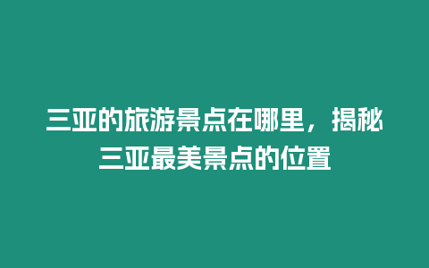 三亞的旅游景點在哪里，揭秘三亞最美景點的位置