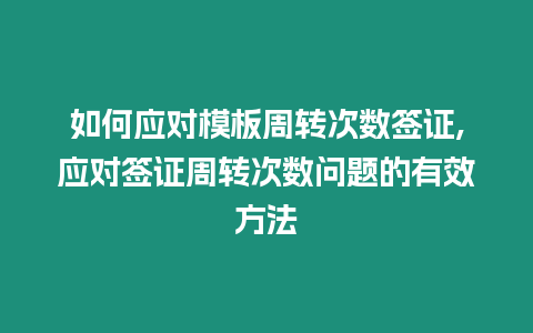 如何應(yīng)對模板周轉(zhuǎn)次數(shù)簽證,應(yīng)對簽證周轉(zhuǎn)次數(shù)問題的有效方法