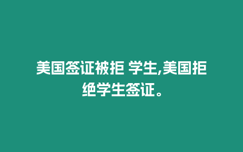 美國簽證被拒 學生,美國拒絕學生簽證。