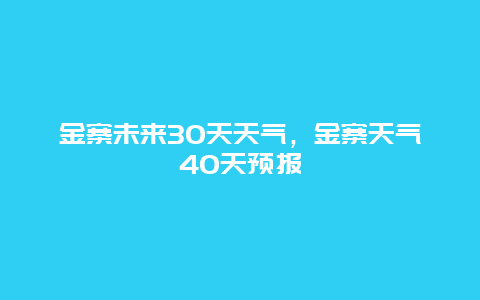 金寨未來30天天氣，金寨天氣40天預報