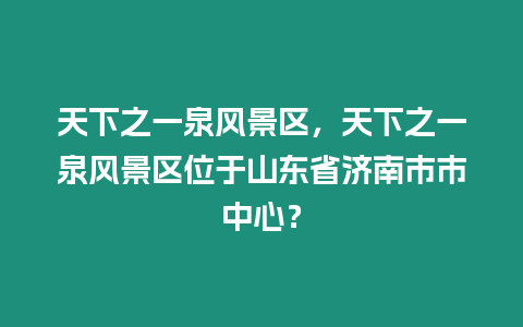 天下之一泉風景區，天下之一泉風景區位于山東省濟南市市中心？