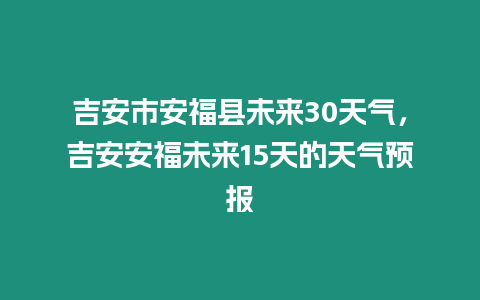 吉安市安福縣未來30天氣，吉安安福未來15天的天氣預(yù)報(bào)