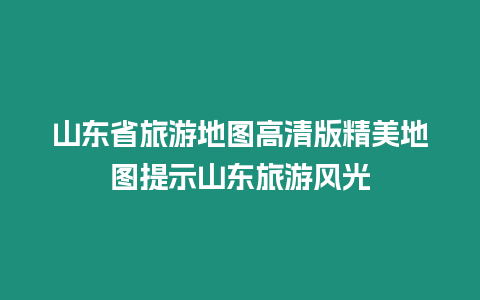 山東省旅游地圖高清版精美地圖提示山東旅游風(fēng)光