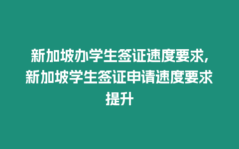 新加坡辦學(xué)生簽證速度要求,新加坡學(xué)生簽證申請(qǐng)速度要求提升