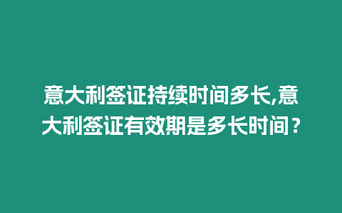 意大利簽證持續(xù)時間多長,意大利簽證有效期是多長時間？