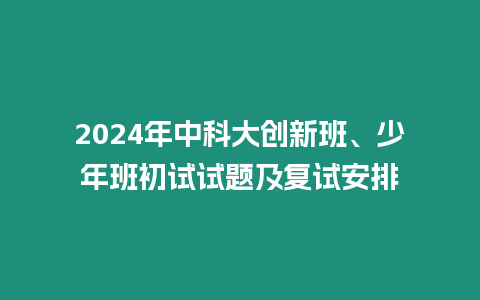 2024年中科大創新班、少年班初試試題及復試安排