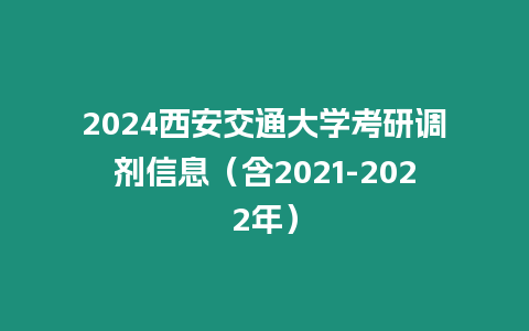 2024西安交通大學(xué)考研調(diào)劑信息（含2021-2022年）