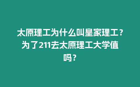 太原理工為什么叫皇家理工？為了211去太原理工大學值嗎？