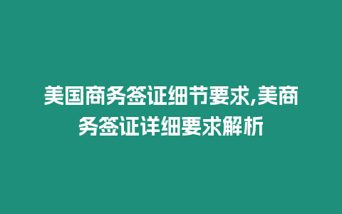 美國商務(wù)簽證細(xì)節(jié)要求,美商務(wù)簽證詳細(xì)要求解析