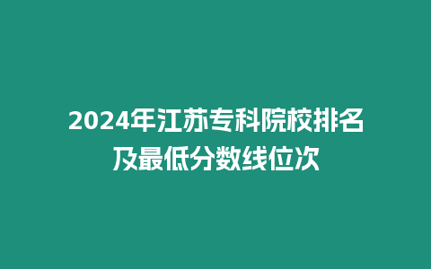 2024年江蘇專科院校排名及最低分數線位次