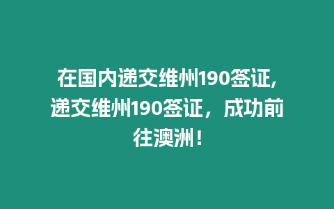 在國內遞交維州190簽證,遞交維州190簽證，成功前往澳洲！