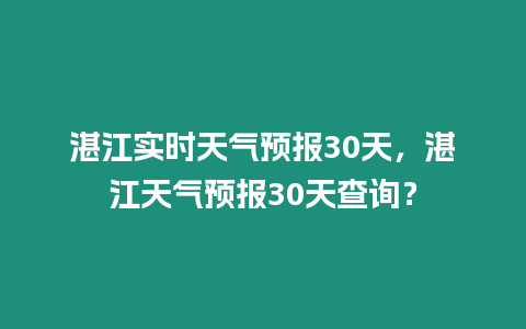 湛江實時天氣預報30天，湛江天氣預報30天查詢？