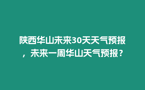陜西華山未來30天天氣預報，未來一周華山天氣預報？