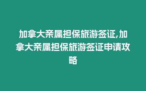加拿大親屬擔(dān)保旅游簽證,加拿大親屬擔(dān)保旅游簽證申請攻略