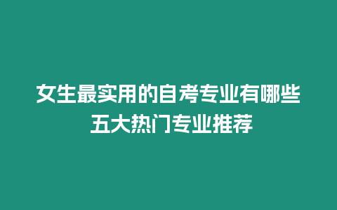 女生最實用的自考專業(yè)有哪些 五大熱門專業(yè)推薦