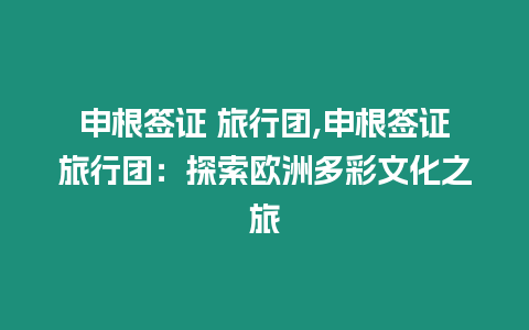 申根簽證 旅行團,申根簽證旅行團：探索歐洲多彩文化之旅