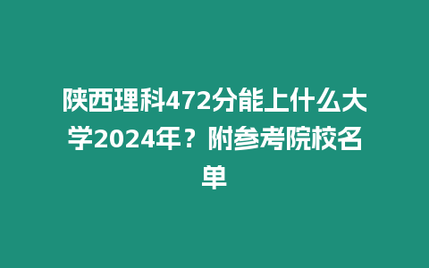 陜西理科472分能上什么大學2024年？附參考院校名單