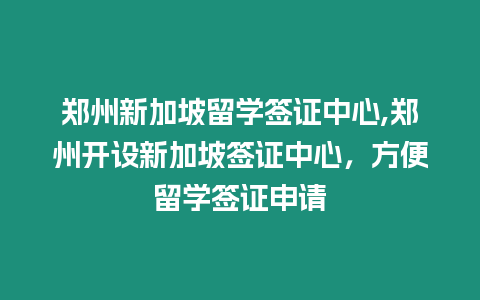 鄭州新加坡留學簽證中心,鄭州開設新加坡簽證中心，方便留學簽證申請
