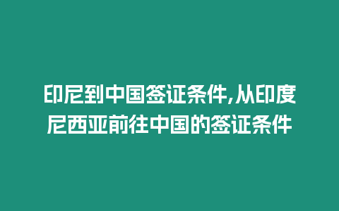 印尼到中國簽證條件,從印度尼西亞前往中國的簽證條件