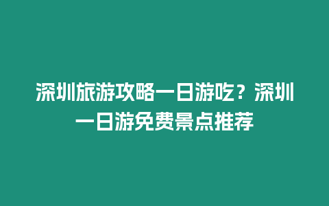深圳旅游攻略一日游吃？深圳一日游免費(fèi)景點(diǎn)推薦