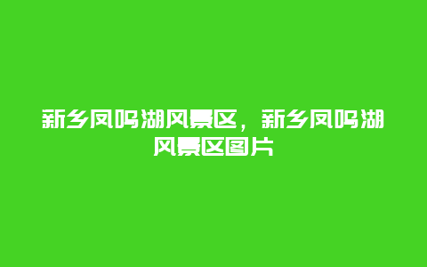 新鄉(xiāng)鳳鳴湖風(fēng)景區(qū)，新鄉(xiāng)鳳鳴湖風(fēng)景區(qū)圖片