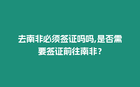 去南非必須簽證嗎嗎,是否需要簽證前往南非？
