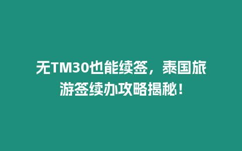 無TM30也能續(xù)簽，泰國(guó)旅游簽續(xù)辦攻略揭秘！