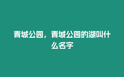 青城公園，青城公園的湖叫什么名字