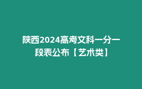 陜西2024高考文科一分一段表公布【藝術類】