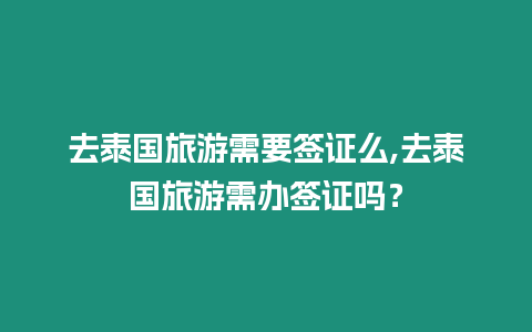 去泰國旅游需要簽證么,去泰國旅游需辦簽證嗎？