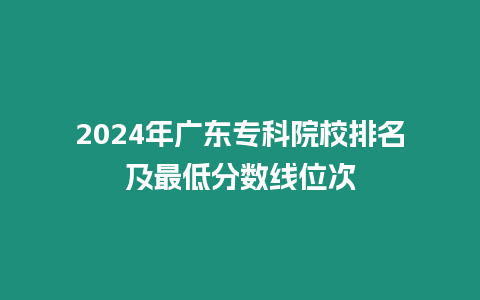 2024年廣東專科院校排名及最低分數線位次