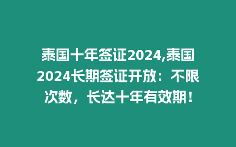 泰國十年簽證2024,泰國2024長期簽證開放：不限次數(shù)，長達(dá)十年有效期！