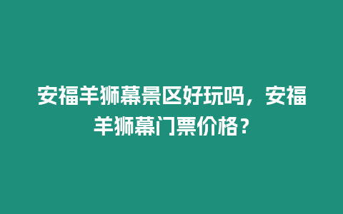 安福羊獅幕景區(qū)好玩嗎，安福羊獅幕門票價(jià)格？