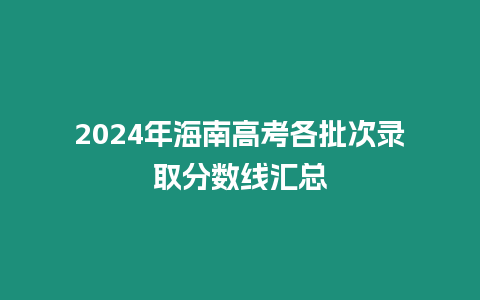 2024年海南高考各批次錄取分數(shù)線匯總