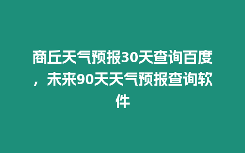 商丘天氣預報30天查詢百度，未來90天天氣預報查詢軟件