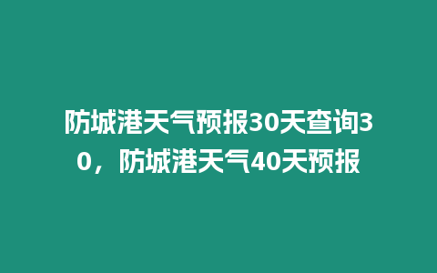 防城港天氣預報30天查詢30，防城港天氣40天預報