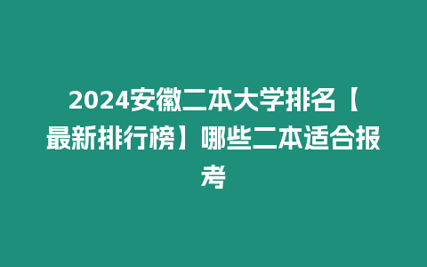 2024安徽二本大學(xué)排名【最新排行榜】哪些二本適合報考