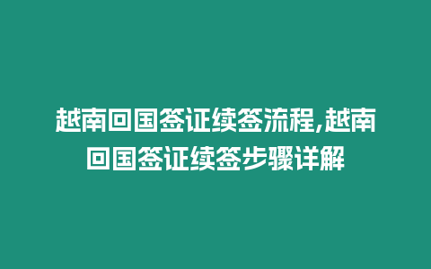 越南回國簽證續簽流程,越南回國簽證續簽步驟詳解