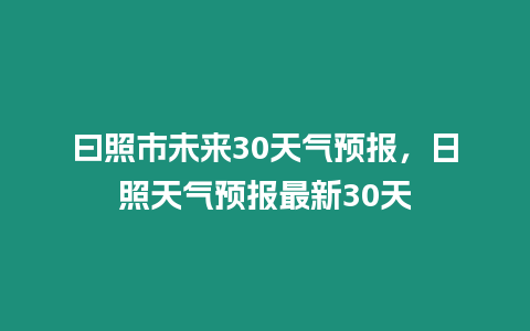 曰照市未來30天氣預(yù)報，日照天氣預(yù)報最新30天
