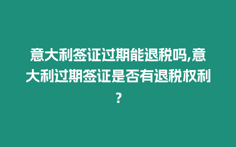 意大利簽證過期能退稅嗎,意大利過期簽證是否有退稅權利？