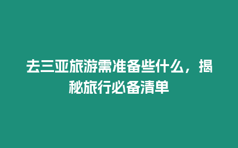 去三亞旅游需準備些什么，揭秘旅行必備清單