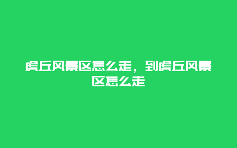 虎丘風(fēng)景區(qū)怎么走，到虎丘風(fēng)景區(qū)怎么走