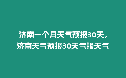 濟南一個月天氣預(yù)報30天，濟南天氣預(yù)報30天氣報天氣