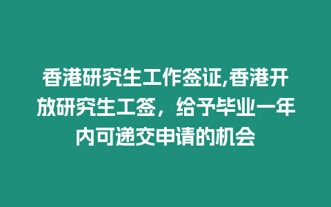 香港研究生工作簽證,香港開(kāi)放研究生工簽，給予畢業(yè)一年內(nèi)可遞交申請(qǐng)的機(jī)會(huì)
