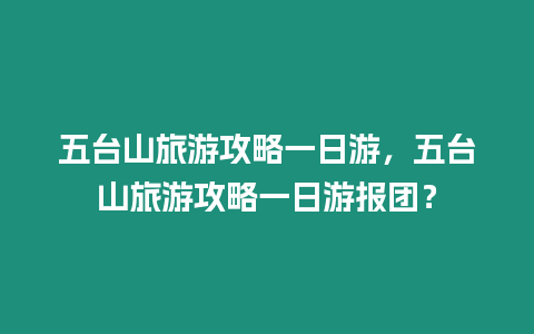 五臺(tái)山旅游攻略一日游，五臺(tái)山旅游攻略一日游報(bào)團(tuán)？