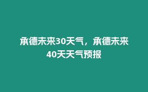 承德未來30天氣，承德未來40天天氣預報
