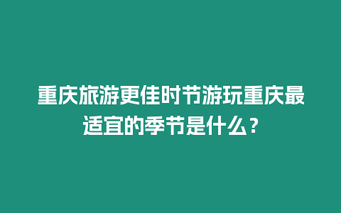 重慶旅游更佳時節游玩重慶最適宜的季節是什么？