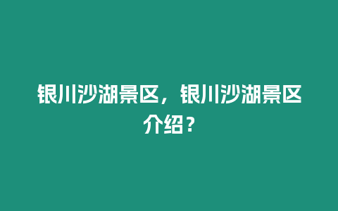 銀川沙湖景區(qū)，銀川沙湖景區(qū)介紹？