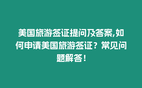 美國(guó)旅游簽證提問(wèn)及答案,如何申請(qǐng)美國(guó)旅游簽證？常見問(wèn)題解答！