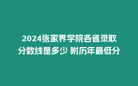 2024張家界學院各省錄取分數(shù)線是多少 附歷年最低分